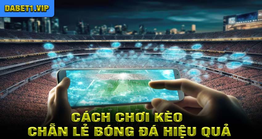 Cách Chơi Kèo Chẵn Lẻ Bóng Đá Hiệu Quả