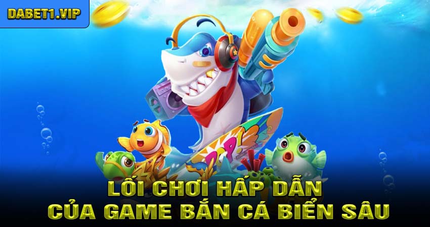 Lối Chơi Hấp Dẫn Của Game Bắn Cá Biển Sâu